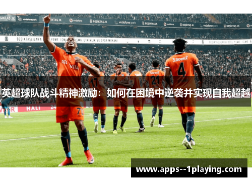 英超球队战斗精神激励:如何在困境中逆袭并实现自我超越 英超球队战斗精神激励:如何在困境中逆袭并实现自我超越