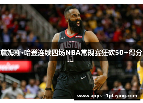 詹姆斯·哈登连续四场NBA常规赛狂砍50+得分 詹姆斯·哈登连续四场NBA常规赛狂砍50+得分