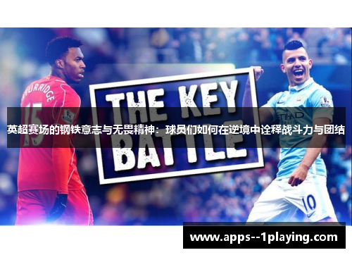 英超赛场的钢铁意志与无畏精神:球员们如何在逆境中诠释战斗力与团结 英超赛场的钢铁意志与无畏精神:球员们如何在逆境中诠释战斗力与团结