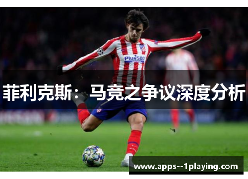 菲利克斯:马竞之争议深度分析 菲利克斯:马竞之争议深度分析