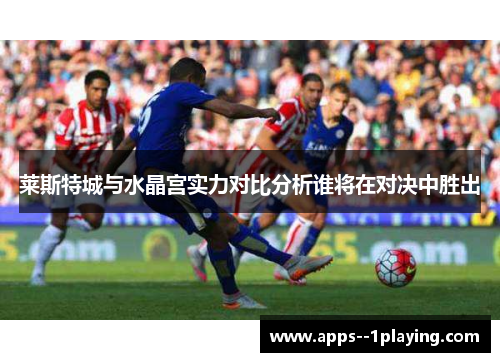 莱斯特城与水晶宫实力对比分析谁将在对决中胜出