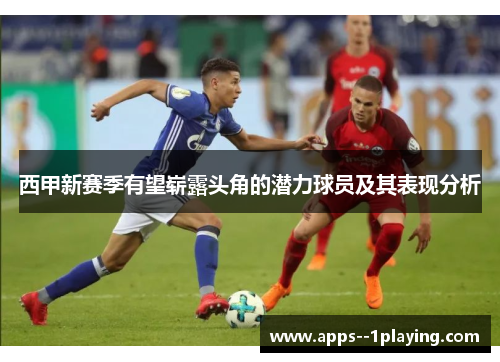 西甲新赛季有望崭露头角的潜力球员及其表现分析 西甲新赛季有望崭露头角的潜力球员及其表现分析