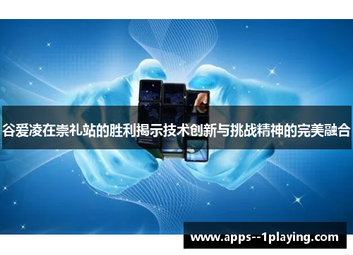 谷爱凌在崇礼站的胜利揭示技术创新与挑战精神的完美融合