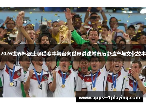 2026世界杯波士顿借赛事舞台向世界讲述城市历史遗产与文化故事