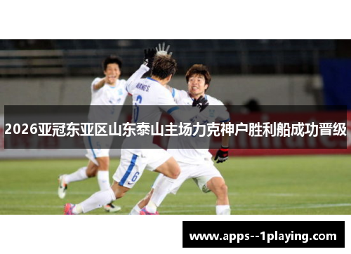 2026亚冠东亚区山东泰山主场力克神户胜利船成功晋级