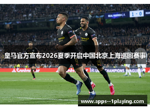 皇马官方宣布2026夏季开启中国北京上海巡回赛事 皇马官方宣布2026夏季开启中国北京上海巡回赛事