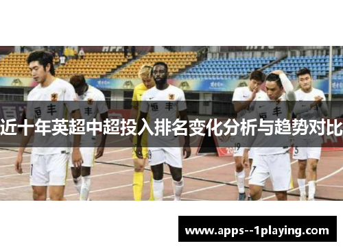 近十年英超中超投入排名变化分析与趋势对比