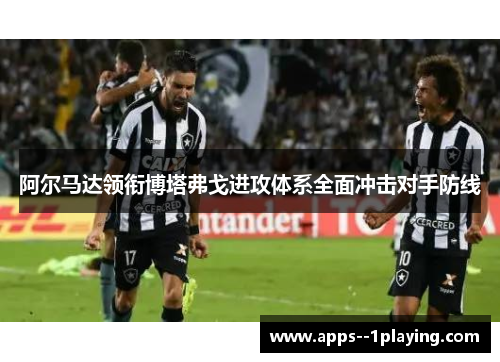 阿尔马达领衔博塔弗戈进攻体系全面冲击对手防线