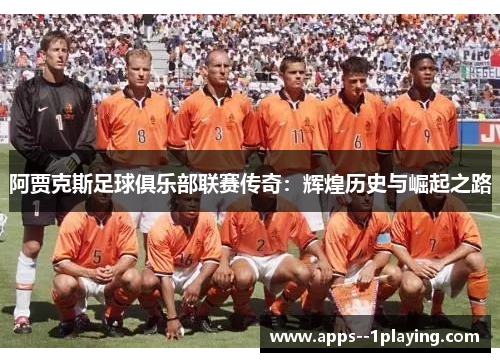阿贾克斯足球俱乐部联赛传奇：辉煌历史与崛起之路