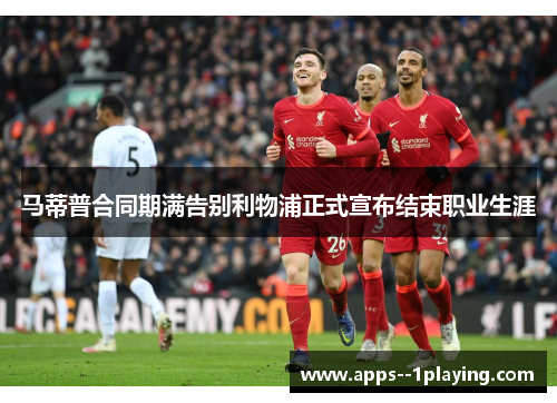 马蒂普合同期满告别利物浦正式宣布结束职业生涯