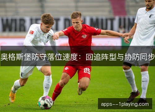 奥格斯堡防守落位速度：回追阵型与协防同步