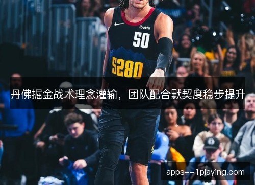 丹佛掘金战术理念灌输，团队配合默契度稳步提升