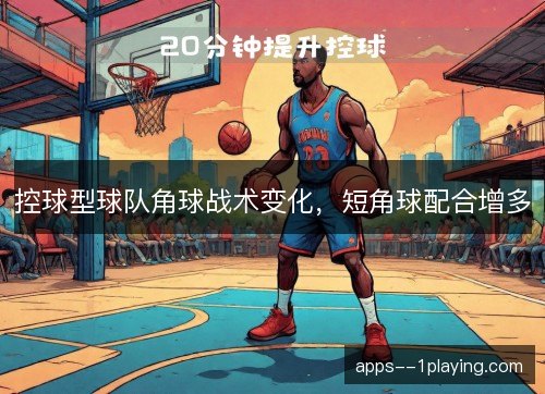 控球型球队角球战术变化，短角球配合增多